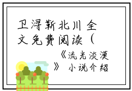 卫浔靳北川全文免费阅读（流光淡漠小说）全文在线卫浔靳北川读无弹窗大结局_(卫浔靳北川流光淡漠小说小说在线卫浔靳北川读)最新章节列表_笔趣阁（卫浔靳北川）