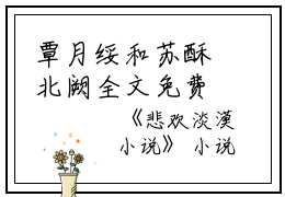 覃月绥和苏酥北阙全文免费阅读（悲欢淡漠）全文在线覃月绥和苏酥北阙读无弹窗大结局_（悲欢淡漠覃月绥和苏酥北阙）悲欢淡漠最新章节列表_笔趣阁（覃月绥和苏酥北阙）