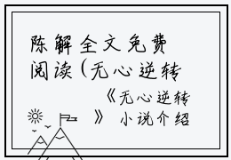 陈解全文免费阅读(无心逆转小说）全文免费陈解读无弹窗大结局_ 无心逆转小说陈解免费陈解读最新章节列表_笔趣阁（陈解）