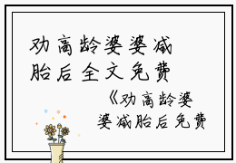 劝高龄婆婆减胎后全文免费阅读(劝高龄婆婆减胎后)全文免费刘翠敏郑孝家读无弹窗大结局_ (刘翠敏郑孝家)劝高龄婆婆减胎后免费刘翠敏郑孝家读无弹窗最新章节列表_笔趣阁（劝高龄婆婆减胎后）