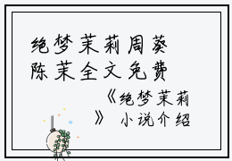 绝梦茉莉周葵陈茉全文免费阅读（绝梦茉莉小说）全文免费周葵陈茉读无弹窗大结局_绝梦茉莉小说周葵陈茉最新章节列表_笔趣阁（周葵陈茉）