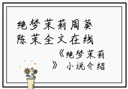 绝梦茉莉周葵陈茉全文在线周葵陈茉读无弹窗大结局_（周葵陈茉绝梦茉莉小说）周葵陈茉最新章节列表笔趣阁（周葵陈茉）