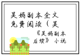 吴妈副本全文免费阅读（吴子瑜）小说全文免费阅读无弹窗_（吴妈副本）小说全文免费阅读最新章节列表笔趣阁（吴子瑜）