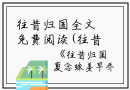 往昔归国全文免费阅读(往昔归国小说)全文免费夏念珠姜早乔读无弹窗大结局_ (夏念珠姜早乔)往昔归国小说免费夏念珠姜早乔读无弹窗最新章节列表_笔趣阁（往昔归国小说）