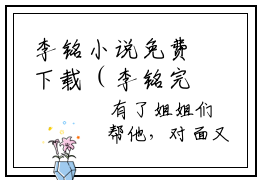 李铭小说免费下载（李铭完整全集已完结大结局小说）_天选之子免费阅读笔趣阁