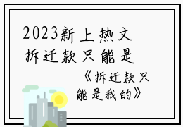 2023新上热文拆迁款只能是我的小说在线谢珊刘杰全文阅读-拆迁款只能是我的小说叫谢珊刘杰的小说（拆迁款只能是我的小说）完整版免费谢珊刘杰读全文