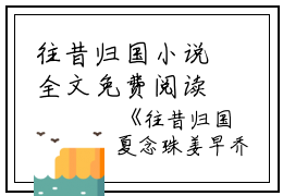 往昔归国小说全文免费阅读(夏念珠姜早乔)全文在线夏念珠姜早乔读无弹窗大结局_(往昔归国小说夏念珠姜早乔)往昔归国小说在线夏念珠姜早乔读无弹窗最新章节列表_笔趣阁(夏念珠姜早乔)