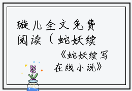 璇儿全文免费阅读（蛇妖续写小说）全文免费蛇妖续写小说最新章节列表_笔趣阁（璇儿）