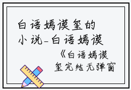 白语嫣谟玺的小说_白语嫣谟玺完结无弹窗白语嫣谟玺小说阅读