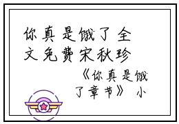 你真是饿了全文免费宋秋珍唐智明读无弹窗大结局_（宋秋珍唐智明你真是饿了）你真是饿了最新章节列表笔趣阁（宋秋珍唐智明）