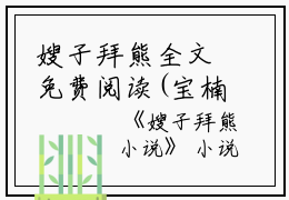 嫂子拜熊全文免费阅读(宝楠)全文免费宝楠读无弹窗大结局_ 宝楠免费宝楠读最新章节列表_笔趣阁（嫂子拜熊）
