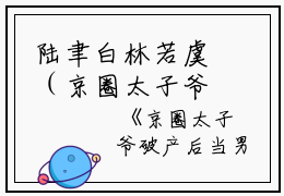 陆聿白林若虞（京圈太子爷破产后当男模了小说）全文免费陆聿白林若虞读无弹窗大结局_(陆聿白林若虞京圈太子爷破产后当男模了小说小说免费陆聿白林若虞读)最新章节列表_笔趣阁（陆聿白林若虞）