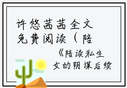 许悠茜茜全文免费阅读（陪读私生女的阴谋）全文免费许悠茜茜读无弹窗大结局_许悠茜茜全文免费许悠茜茜读（陪读私生女的阴谋）最新章节列表_笔趣阁（许悠茜茜）