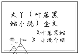 大丫（叶落黑蛇小说）全文免费大丫读无弹窗大结局_(大丫叶落黑蛇小说小说免费大丫读)最新章节列表_笔趣阁（大丫）