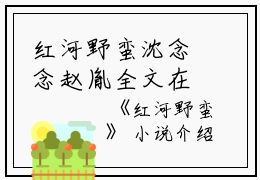 红河野蛮沈念念赵胤全文在线沈念念赵胤读无弹窗大结局_（沈念念赵胤红河野蛮小说）沈念念赵胤最新章节列表笔趣阁（沈念念赵胤）