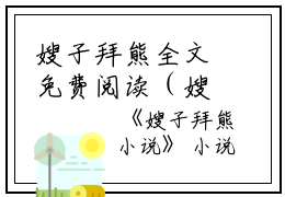 嫂子拜熊全文免费阅读（嫂子拜熊）全文在线宝楠读无弹窗大结局_（宝楠全文在线宝楠读无弹窗）嫂子拜熊最新章节列表_笔趣阁（宝楠）