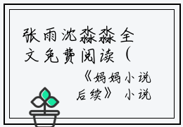 张雨沈淼淼全文免费阅读（妈妈）全文在线张雨沈淼淼读无弹窗大结局_（妈妈张雨沈淼淼）妈妈最新章节列表_笔趣阁（张雨沈淼淼）