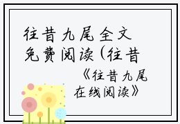 往昔九尾全文免费阅读(往昔九尾小说)全文免费周葵淮安陈茉读无弹窗大结局_ 往昔九尾小说免费周葵淮安陈茉读最新章节列表_笔趣阁（周葵淮安陈茉）