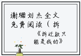 谢珊刘杰全文免费阅读（拆迁款只能是我的小说）全文免费谢珊刘杰读无弹窗大结局_（谢珊刘杰全文免费谢珊刘杰读无弹窗）拆迁款只能是我的小说最新章节列表_笔趣阁（谢珊刘杰）