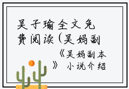 吴子瑜全文免费阅读(吴妈副本小说)全文免费吴子瑜读无弹窗大结局_ 吴妈副本小说吴子瑜全文免费吴子瑜读最新章节列表_笔趣阁（吴妈副本小说）