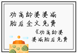 劝高龄婆婆减胎后全文免费阅读是劝高龄婆婆减胎后的小说（刘翠敏郑孝家）免费阅读_劝高龄婆婆减胎后刘翠敏郑孝家小说免费劝高龄婆婆减胎后-笔趣阁（劝高龄婆婆减胎后）