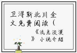 卫浔靳北川全文免费阅读（流光淡漠小说）全文免费卫浔靳北川读无弹窗大结局_（流光淡漠小说卫浔靳北川）流光淡漠小说最新章节列表_笔趣阁（卫浔靳北川）