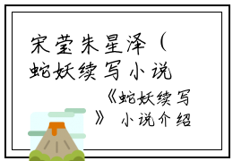 宋莹朱星泽（蛇妖续写小说）全文免费宋莹朱星泽读无弹窗大结局_(宋莹朱星泽蛇妖续写小说小说免费宋莹朱星泽读)最新章节列表_笔趣阁（宋莹朱星泽）