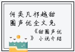 何奕凡祁越甜圈声优全文免费阅读(何奕凡祁越甜圈声优小说)全文免费何奕凡祁越读无弹窗大结局_ 何奕凡祁越甜圈声优小说免费何奕凡祁越读最新章节列表_笔趣阁（何奕凡祁越）