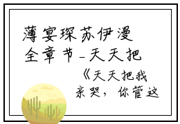 薄宴琛苏伊漫全章节_天天把我亲哭，你管这叫冷厉绝情？小说阅读