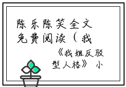 陈乐陈笑全文免费阅读（我姐反驳型人格小说）全文免费陈乐陈笑读无弹窗大结局_(陈乐陈笑我姐反驳型人格小说免费陈乐陈笑读全文大结局)最新章节列表_笔趣阁（陈乐陈笑）