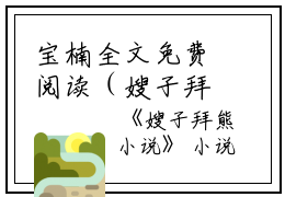 宝楠全文免费阅读（嫂子拜熊）全文在线宝楠读无弹窗大结局_（嫂子拜熊宝楠）嫂子拜熊最新章节列表_笔趣阁（宝楠）