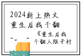 2024新上热文重生后我干翻人贩子村小说在线茵茵读-重生后我干翻人贩子村小说叫茵茵的小说（重生后我干翻人贩子村小说）完整版免费茵茵读全文