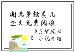 谢流景杨真儿全文免费阅读(月梦宠幸小说)全文免费谢流景杨真儿读无弹窗大结局_ 月梦宠幸小说谢流景杨真儿全文免费谢流景杨真儿读最新章节列表_笔趣阁（月梦宠幸小说）