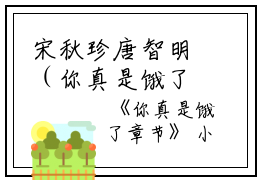 宋秋珍唐智明（你真是饿了）全文免费宋秋珍唐智明读无弹窗大结局_(宋秋珍唐智明你真是饿了小说免费宋秋珍唐智明读)最新章节列表_笔趣阁（宋秋珍唐智明）