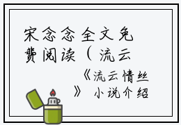 宋念念全文免费阅读（流云情丝小说）全文免费宋念念读无弹窗大结局_（流云情丝小说宋念念）流云情丝小说最新章节列表_笔趣阁（宋念念）