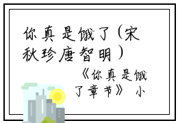 你真是饿了(宋秋珍唐智明）小说全文免费阅读无弹窗大结局_（你真是饿了）宋秋珍唐智明小说全文免费阅读最新章节列表_笔趣阁（你真是饿了）
