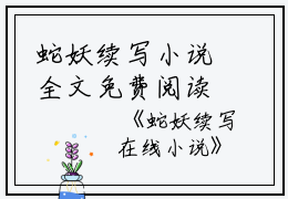蛇妖续写小说全文免费阅读(璇儿)全文免费璇儿读无弹窗大结局_(蛇妖续写小说璇儿)蛇妖续写小说免费璇儿读无弹窗最新章节列表_笔趣阁(璇儿)