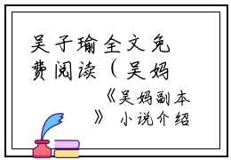 吴子瑜全文免费阅读（吴妈副本小说）全文免费吴子瑜读无弹窗大结局_（吴子瑜全文免费吴子瑜读无弹窗）吴妈副本小说最新章节列表_笔趣阁（吴子瑜）