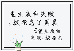 重生表白失败,校花急了周晨全文免费阅读（重生表白失败,校花急了小说）全文免费周晨读无弹窗大结局_重生表白失败,校花急了小说周晨最新章节列表_笔趣阁（周晨）