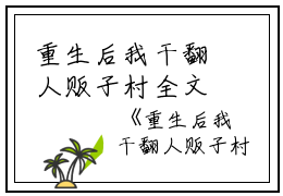 重生后我干翻人贩子村全文免费阅读（茵茵）全文免费阅读无弹窗大结局_重生后我干翻人贩子村全文免费阅读_笔趣阁（茵茵）