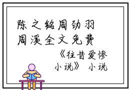 陈之铭周劲羽周溪全文免费阅读（往昔爱惨）全文免费陈之铭周劲羽周溪读无弹窗大结局_陈之铭周劲羽周溪全文免费陈之铭周劲羽周溪读（往昔爱惨）最新章节列表_笔趣阁（陈之铭周劲羽周溪）