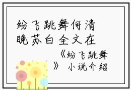 纷飞跳舞何清晚苏白全文在线何清晚苏白读无弹窗大结局_（何清晚苏白纷飞跳舞小说）何清晚苏白最新章节列表笔趣阁（何清晚苏白）